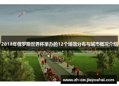 2018年俄罗斯世界杯举办的12个场馆分布与城市概况介绍 2018年俄罗斯世界杯举办的12个场馆分布与城市概况介绍