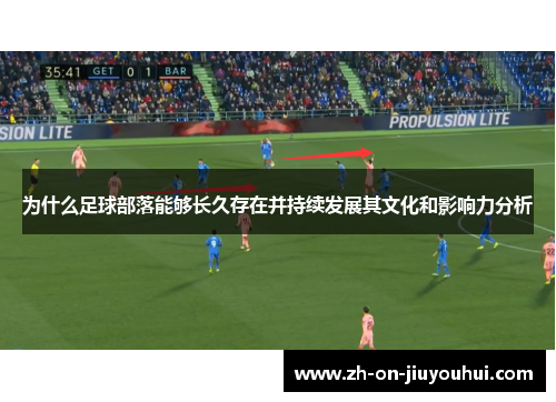 为什么足球部落能够长久存在并持续发展其文化和影响力分析 为什么足球部落能够长久存在并持续发展其文化和影响力分析