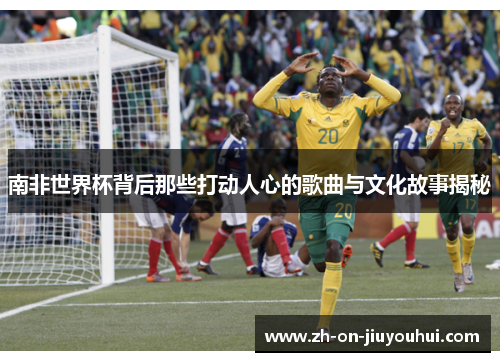 南非世界杯背后那些打动人心的歌曲与文化故事揭秘