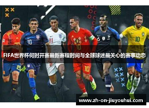 FIFA世界杯何时开赛最新赛程时间与全球球迷最关心的赛事动态 FIFA世界杯何时开赛最新赛程时间与全球球迷最关心的赛事动态