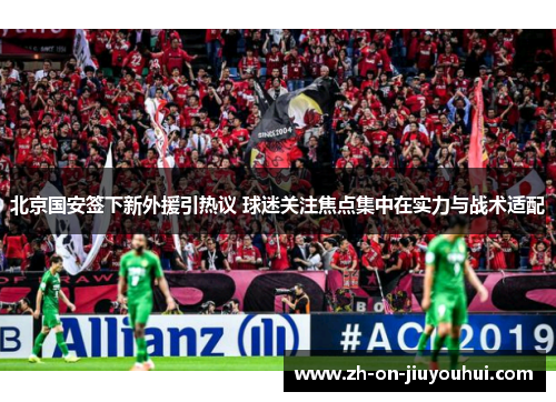 北京国安签下新外援引热议 球迷关注焦点集中在实力与战术适配