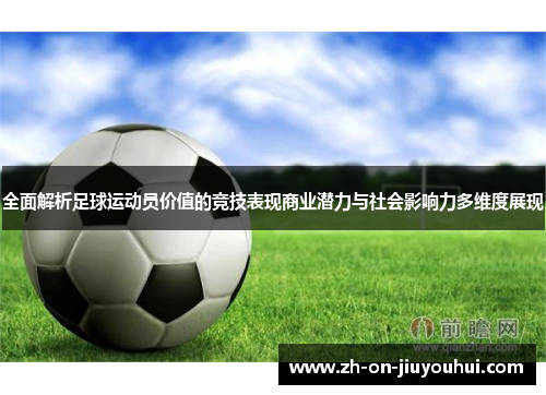 全面解析足球运动员价值的竞技表现商业潜力与社会影响力多维度展现