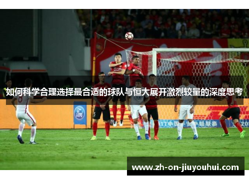 如何科学合理选择最合适的球队与恒大展开激烈较量的深度思考