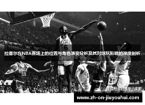 拉塞尔在NBA赛场上的位置与角色演变分析及其对球队影响的深度剖析 拉塞尔在NBA赛场上的位置与角色演变分析及其对球队影响的深度剖析