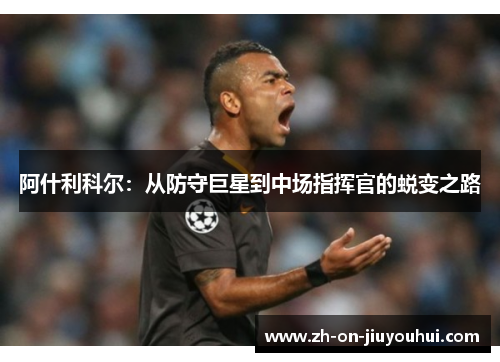 阿什利科尔：从防守巨星到中场指挥官的蜕变之路