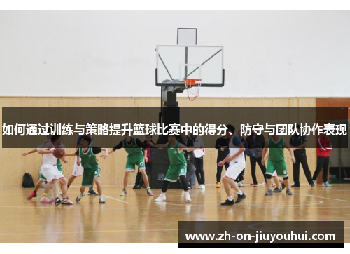 如何通过训练与策略提升篮球比赛中的得分、防守与团队协作表现