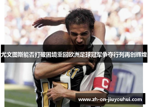 尤文图斯能否打破困境重回欧洲足球冠军争夺行列再创辉煌