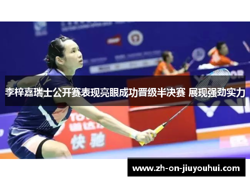 李梓嘉瑞士公开赛表现亮眼成功晋级半决赛 展现强劲实力