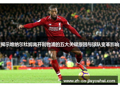 揭示维纳尔杜姆离开利物浦的五大关键原因与球队变革影响