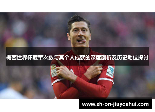 梅西世界杯冠军次数与其个人成就的深度剖析及历史地位探讨
