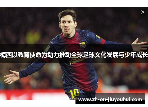 梅西以教育使命为动力推动全球足球文化发展与少年成长 梅西以教育使命为动力推动全球足球文化发展与少年成长