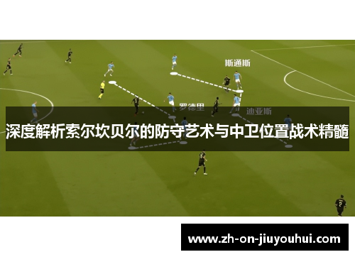 深度解析索尔坎贝尔的防守艺术与中卫位置战术精髓 深度解析索尔坎贝尔的防守艺术与中卫位置战术精髓