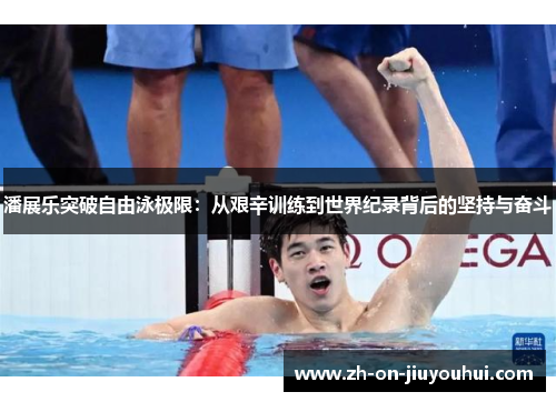 潘展乐突破自由泳极限:从艰辛训练到世界纪录背后的坚持与奋斗 潘展乐突破自由泳极限:从艰辛训练到世界纪录背后的坚持与奋斗