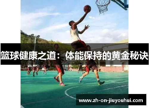 篮球健康之道:体能保持的黄金秘诀 篮球健康之道:体能保持的黄金秘诀