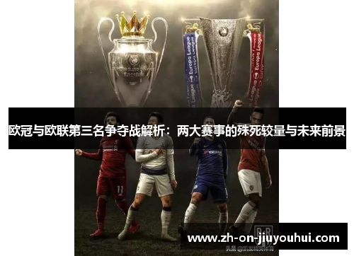 欧冠与欧联第三名争夺战解析：两大赛事的殊死较量与未来前景