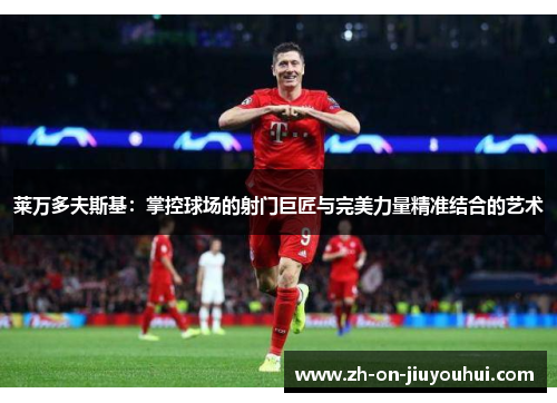 莱万多夫斯基：掌控球场的射门巨匠与完美力量精准结合的艺术