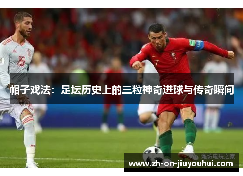 帽子戏法：足坛历史上的三粒神奇进球与传奇瞬间