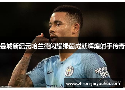 曼城新纪元哈兰德闪耀绿茵成就辉煌射手传奇