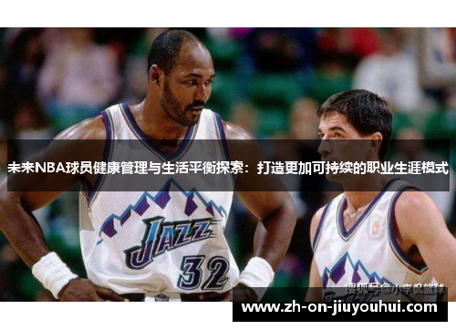 未来NBA球员健康管理与生活平衡探索：打造更加可持续的职业生涯模式
