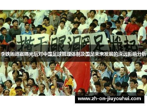 李铁贿赂案曝光后对中国足球管理体制及国足未来发展的深远影响分析