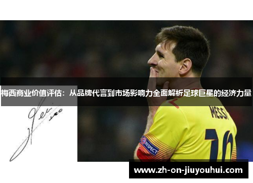 梅西商业价值评估：从品牌代言到市场影响力全面解析足球巨星的经济力量