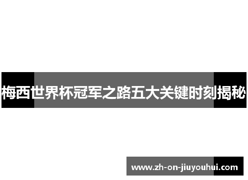 梅西世界杯冠军之路五大关键时刻揭秘
