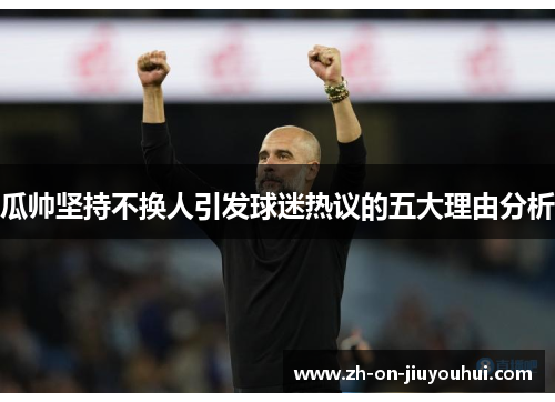 瓜帅坚持不换人引发球迷热议的五大理由分析