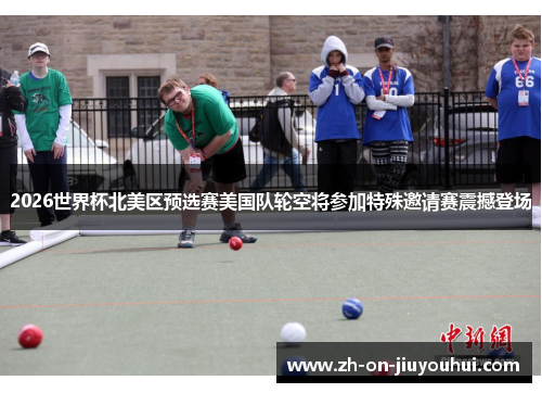2026世界杯北美区预选赛美国队轮空将参加特殊邀请赛震撼登场