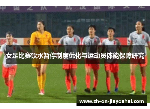 女足比赛饮水暂停制度优化与运动员体能保障研究