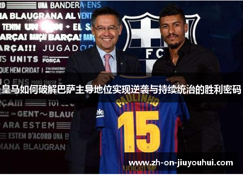 皇马如何破解巴萨主导地位实现逆袭与持续统治的胜利密码