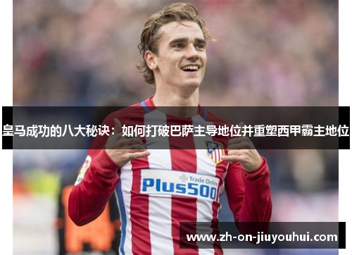 皇马成功的八大秘诀：如何打破巴萨主导地位并重塑西甲霸主地位