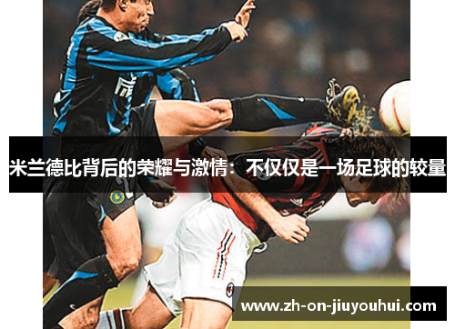 米兰德比背后的荣耀与激情：不仅仅是一场足球的较量
