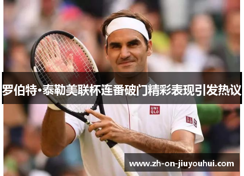 罗伯特·泰勒美联杯连番破门精彩表现引发热议