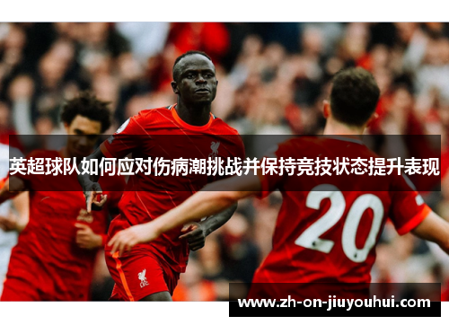 英超球队如何应对伤病潮挑战并保持竞技状态提升表现